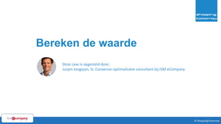 23© ShoppingTomorrow © ShoppingTomorrow
Bereken de waarde
Deze case is opgesteld door:
Jurjen Jongejan, Sr. Conversie-optimalisatie consultant bij ISM eCompany
 