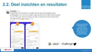 37© ShoppingTomorrow © ShoppingTomorrow
2.2. Deel inzichten en resultaten
Sanoma gebruikt Slack
om testresultaten en –
inzichten op een
interactieve manier te
delen. Hiermee is de
zichtbaarheid van het
CRO programma
aanzienlijk verbeterd.
 