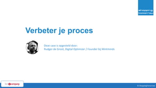 56© ShoppingTomorrow © ShoppingTomorrow
Verbeter je proces
Deze case is opgesteld door:
Rudger de Groot, Digital Optimizer / Founder bij Mintminds
 