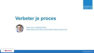 62© ShoppingTomorrow © ShoppingTomorrow
Verbeter je proces
Deze case is opgesteld door:
Melle Moorman, CRO Lead & Product Owner bij bol.com
 