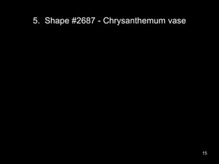 5. Shape #2687 - Chrysanthemum vase
15
 