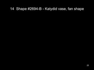 14 Shape #2694-B - Katydid vase, fan shape
25
 