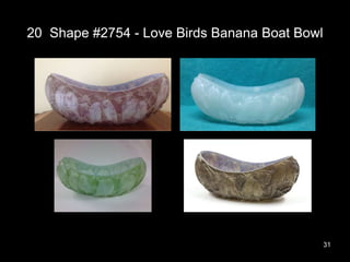 20 Shape #2754 - Love Birds Banana Boat Bowl
31
 