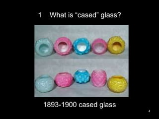 1 What is “cased” glass?
4
1893-1900 cased glass
 