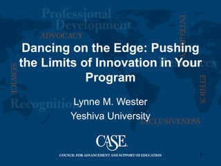 1
Dancing on the Edge: Pushing
the Limits of Innovation in Your
Program
Lynne M. Wester
Yeshiva University
 