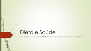 Dieta e Saúde
How Email Marketing represent 50% of all new subscriptions with no day by day effort
 
