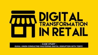 DIGITALTRANSFORMATION
IN RETAIL
- CASE STUDY -
DUVAL UNION CONSULTING Mastering DIGITAL disruption WITH TORFS
 
