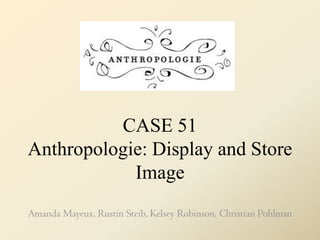 CASE 51Anthropologie: Display and Store Image Amanda Mayeux, Rustin Steib, Kelsey Robinson, Christian Pohlman 