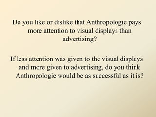 Do you like or dislike that Anthropologie pays more attention to visual displays than advertising? <br />If less attention...