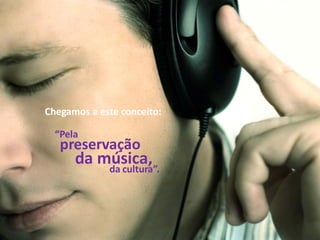 Chegamos a este conceito:

  “Pela
   preservação
      da música,
          da cultura”.
 