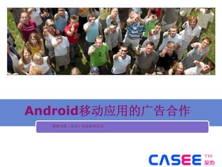 Android移动应用的广告合作
  架势无线（北京）信息技术公司




  www.casee.cn
 