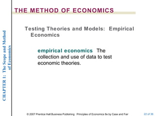 THE METHOD OF ECONOMICS empirical economics  The collection and use of data to test economic theories. Testing Theories and Models:  Empirical Economics 
