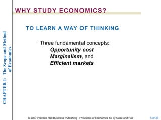 Three fundamental concepts: Opportunity cost Marginalism , and Efficient markets TO LEARN A WAY OF THINKING WHY STUDY ECONOMICS? 