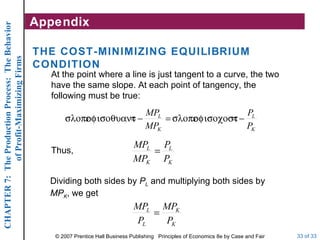 Appendix THE COST-MINIMIZING EQUILIBRIUM CONDITION At the point where a line is just tangent to a curve, the two have the same slope. At each point of tangency, the following must be true: Thus, Dividing both sides by  P L  and multiplying both sides by  MP K , we get 