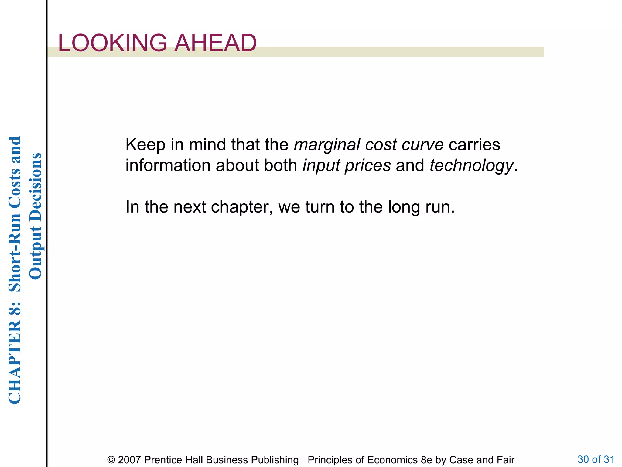 LOOKING AHEAD Keep in mind that the  marginal cost curve  carries information about both  input prices  and  technology . In the next chapter, we turn to the long run. 
