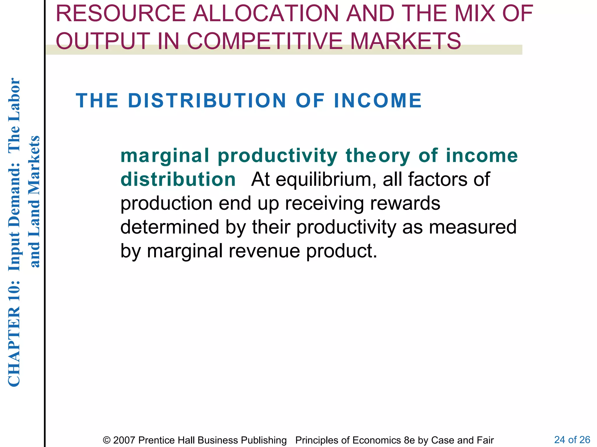 RESOURCE ALLOCATION AND THE MIX OF OUTPUT IN COMPETITIVE MARKETS marginal productivity theory of income distribution  At equilibrium, all factors of production end up receiving rewards determined by their productivity as measured by marginal revenue product. THE DISTRIBUTION OF INCOME 