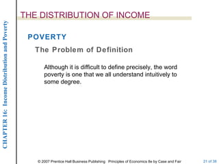 THE DISTRIBUTION OF INCOME POVERTY The Problem of Definition Although it is difficult to define precisely, the word poverty is one that we all understand intuitively to some degree. 