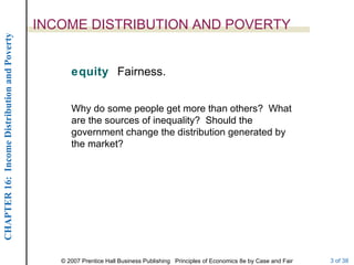 INCOME DISTRIBUTION AND POVERTY equity  Fairness. Why do some people get more than others?  What are the sources of inequality?  Should the government change the distribution generated by the market? 
