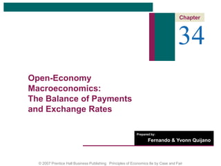 Chapter



                                                                                   34
Open-Economy
Macroeconomics:
The Balance of Payments
and Exchange Rates

                                                           Prepared by:

                                                                  Fernando & Yvonn Quijano



  © 2007 Prentice Hall Business Publishing Principles of Economics 8e by Case and Fair
 