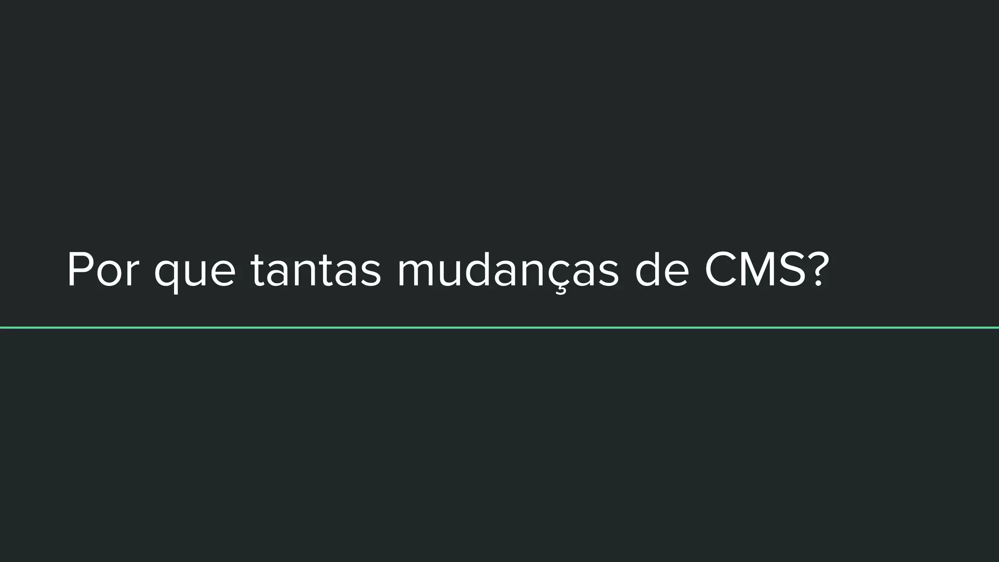 Por que tantas mudanças de CMS?
 