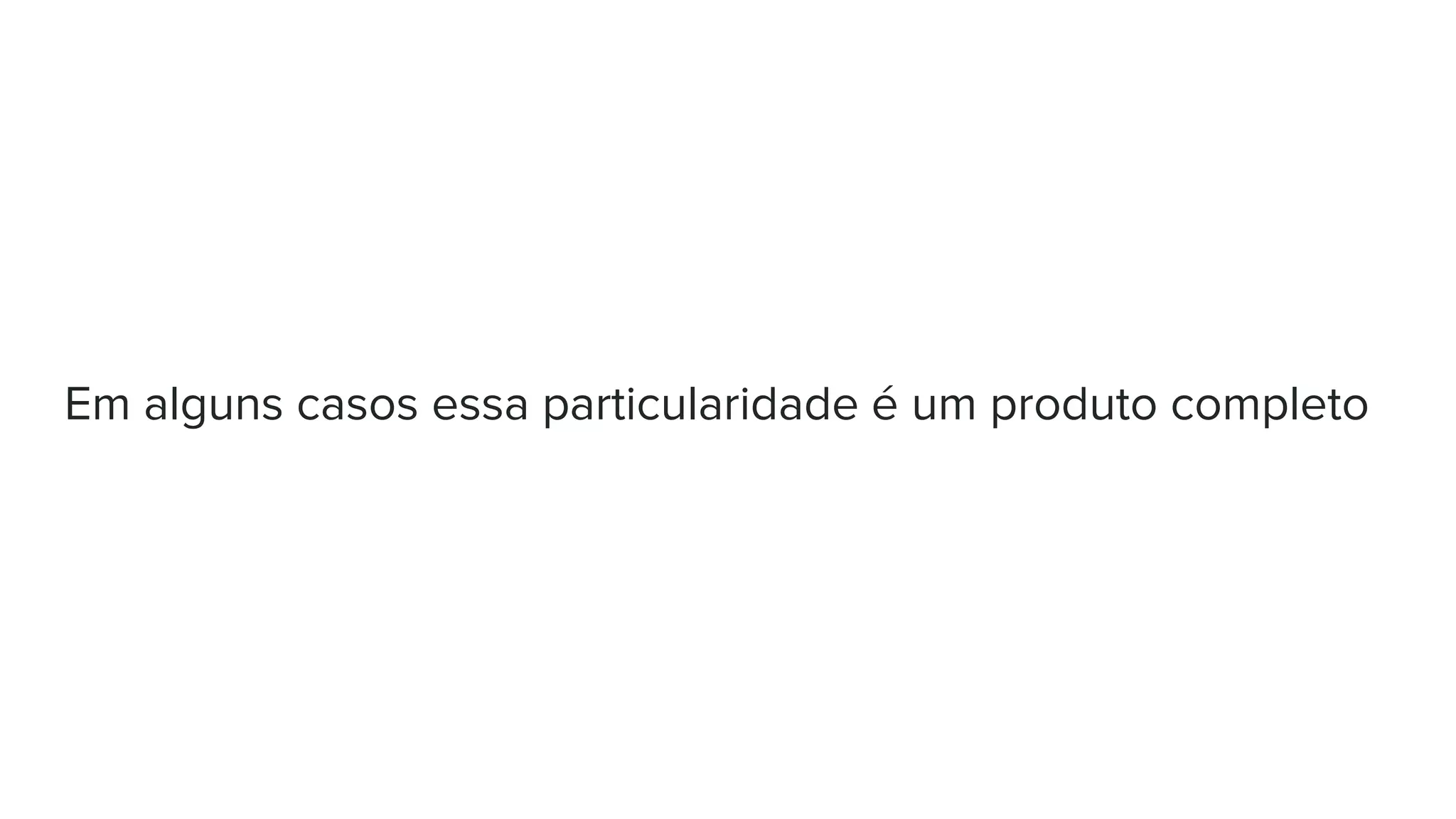 Em alguns casos essa particularidade é um produto completo
 