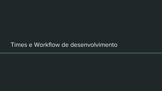 Times e Workflow de desenvolvimento
 