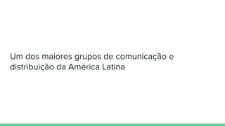 Um dos maiores grupos de comunicação e
distribuição da América Latina
 