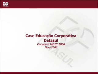 Case Educação Corporativa Datasul Encontro MDIC 2006 Nov/2006 