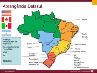 Abrangência Datasul Recife Salvador ABC Bauru Campinas Jundiaí Ribeirão Preto São Paulo Sorocaba São José do Rio Preto Belo Horizonte Vitória Rio de Janeiro Curitiba Londrina Florianópolis Porto Alegre Caxias do Sul Brasília Goiânia JOINVILLE Manaus Finanças Manufatura e MI Logística Recursos Humanos Tecnologia CRM BI 