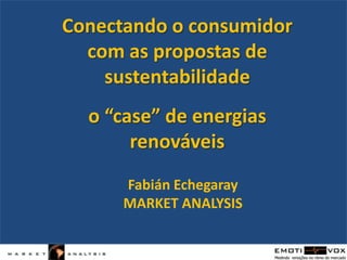 Conectando o consumidor com as propostas de sustentabilidade o “case” de energias renováveis FabiánEchegaray MARKET ANALYSIS 