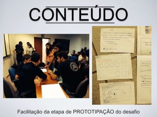 CONTEÚDO

Facilitação da etapa de PROTOTIPAÇÃO do desafio

 