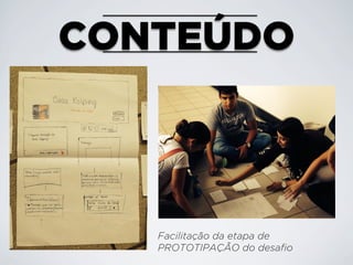 CONTEÚDO

Facilitação da etapa de
PROTOTIPAÇÃO do desafio

 