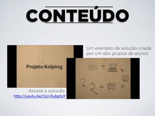 CONTEÚDO
Um exemplo da solução criada
por um dos grupos de alunos

Assista a solução:
h<p://youtu.be/1jU-­‐DubpSsY

 