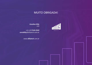 MUITO OBRIGADA!
Carolina Dilly
CEO
+55 31 9 7143-2543
caroldilly@dillytech.com.br
www.dillytech.com.br
 