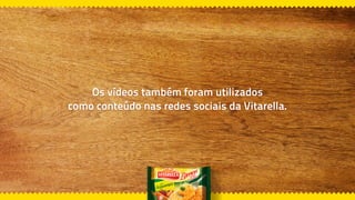 Os vídeos também foram utilizados
como conteúdo nas redes sociais da Vitarella.
 