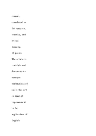 correct,
correlated to
the research,
creative, and
critical
thinking.
16 points
The article is
readable and
demonstrates
emergent
communication
skills that are
in need of
improvement
in the
application of
English
 
