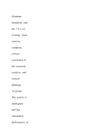 Grammar
Standards and
the 7 C's of
writing: clear,
concise,
complete,
correct,
correlated to
the research,
creative, and
critical
thinking.
14 points
The article is
inadequate
and has
substantial
deficiencies in
 