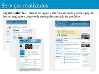Serviços realizados
Layout e interface – criação do layout e interface da home e demais páginas
do site, seguindo o conceito de navegação aprovado no protótipo.
 