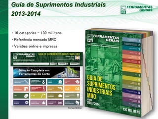 Guia de Suprimentos Industriais 
2013-2014 
• 16 categorias – 130 mil itens 
• Referência mercado MRO 
• Versões online e impressa 
Versão Online 
 