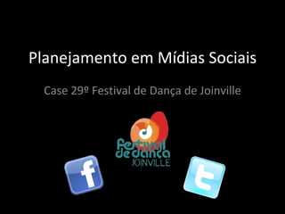 Planejamento em Mídias Sociais Case 29º Festival de Dança de Joinville 