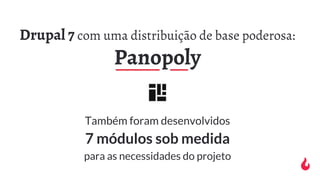 Drupal 7 com uma distribuição de base poderosa:
Panopoly
Também foram desenvolvidos
7 módulos sob medida
para as necessida...