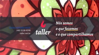 Nós somos
o que fazemos
e o que compartilhamos
comercial@taller.net.br
(48) 3238 4598
taller.net.br
 