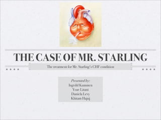 THE CASE OF MR. STARLING
     The treatment for Mr. Starling’s CHF condition


                     Presented by:
                   Ingvild Kummen
                      Yoav Litani
                     Daniela Levy
                     Khitam Hajuj
 