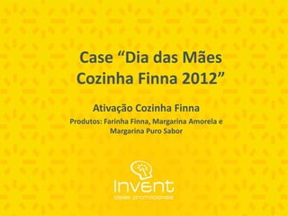 Case “Dia das Mães
 Cozinha Finna 2012”
      Ativação Cozinha Finna
Produtos: Farinha Finna, Margarina Amorela e
            Margarina Puro Sabor
 