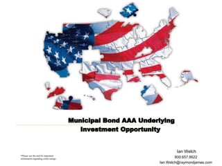 Municipal Bond AAA Underlying          Investment Opportunity Ian Welch 800.657.8622 Ian.Welch@raymondjames.com *Please see the end for important  information regarding credit ratings 