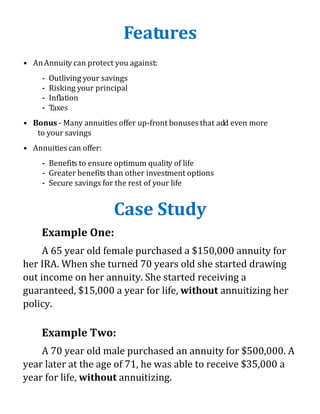 Annuities are a wise investment if you are: 
• Seeking: 
Features 
• An Annuity can protect you against: 
– Guaranteed, st...