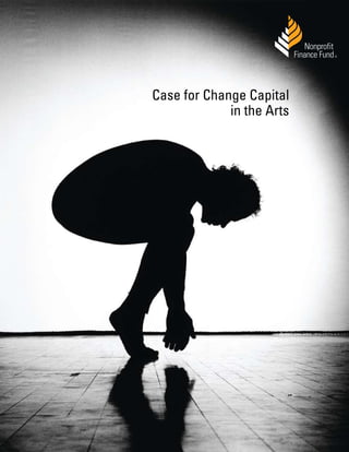 ®




Case for Change Capital
             in the Arts




      © 2011, Nonprofit Finance Fund® nonprofitfinancefund.org   1
 
