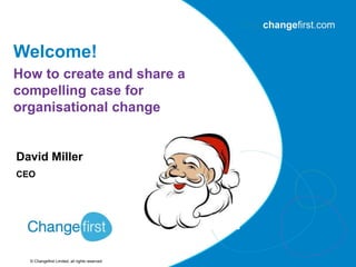 © Changefirst Limited, all rights reserved
David Miller
CEO
Welcome!
How to create and share a
compelling case for
organisational change
 