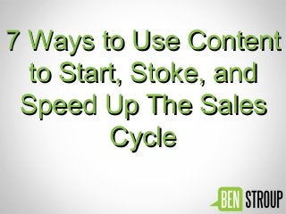 7 Ways to Use Content7 Ways to Use Content
to Start, Stoke, andto Start, Stoke, and
Speed Up The SalesSpeed Up The Sales
CycleCycle
 
