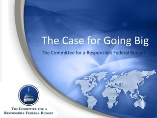 The Case for Going Big
The Committee for a Responsible Federal Budget
 